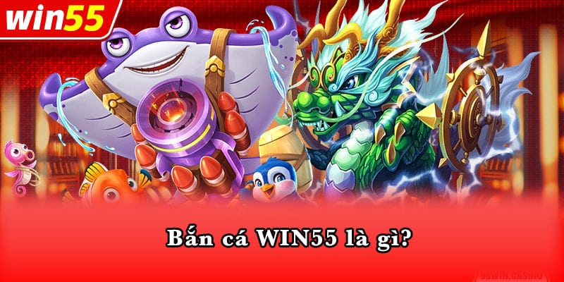 Bắn cá WIN55 là gì?