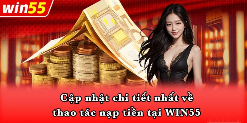 Cập nhật chi tiết nhất về thao tác nạp tiền tại WIN55