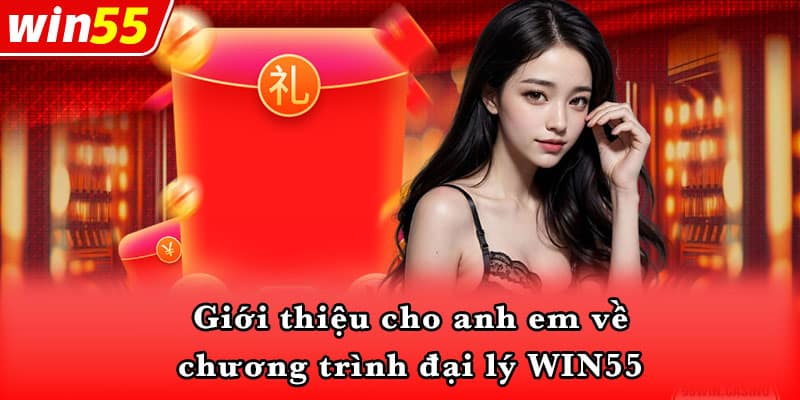 Giới thiệu cho anh em về chương trình đại lý WIN55