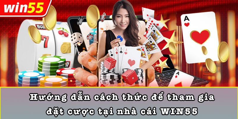 Hướng dẫn cách thức để tham gia đặt cược tại nhà cái WIN55