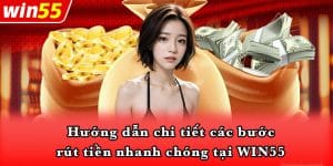 Hướng dẫn chi tiết các bước rút tiền nhanh chóng tại WIN55