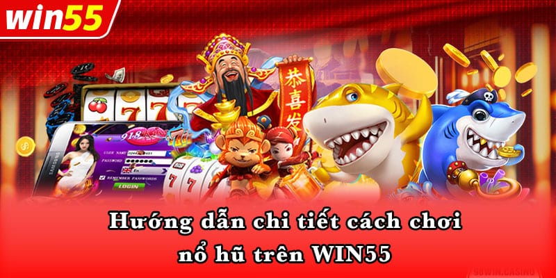 Hướng dẫn chi tiết cách chơi nổ hũ trên WIN55