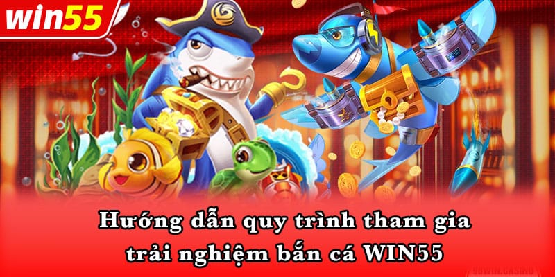 Hướng dẫn quy trình tham gia trải nghiệm bắn cá WIN55