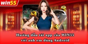 Hướng dẫn tải app của WIN55 với anh em dùng Android