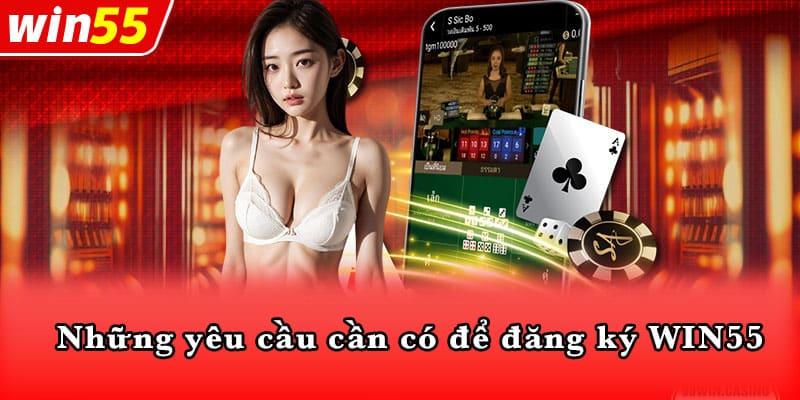 Những yêu cầu cần có để đăng ký WIN55