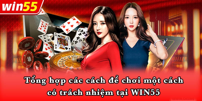 Tổng hợp các cách để chơi một cách có trách nhiệm tại WIN55