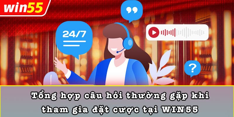 Tổng hợp câu hỏi thường gặp khi tham gia đặt cược tại WIN55