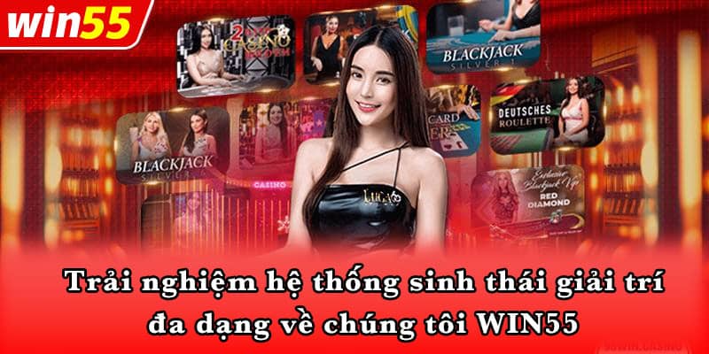 Trải nghiệm hệ thống sinh thái giải trí đa dạng về chúng tôi WIN55